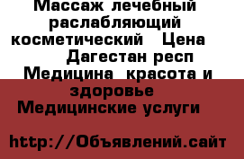 Массаж лечебный, раслабляющий, косметический › Цена ­ 500 - Дагестан респ. Медицина, красота и здоровье » Медицинские услуги   